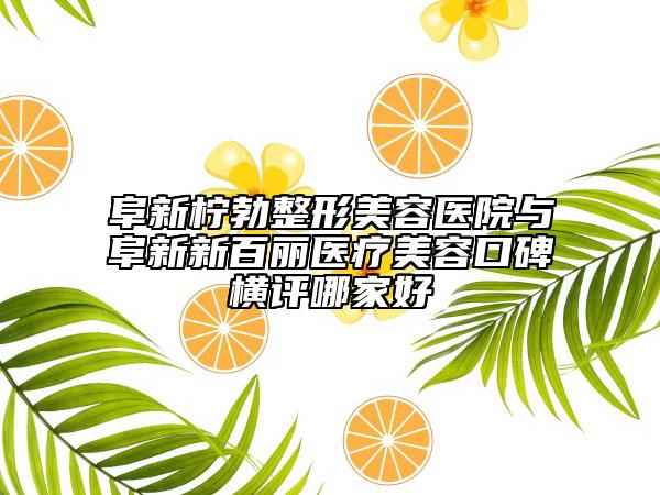 阜新檸勃整形美容醫(yī)院與阜新新百麗醫(yī)療美容口碑橫評哪家好