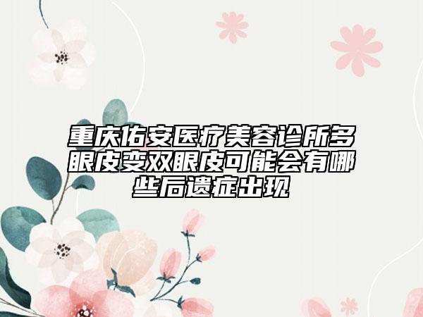 重慶佑安醫(yī)療美容診所多眼皮變雙眼皮可能會(huì)有哪些后遺癥出現(xiàn)