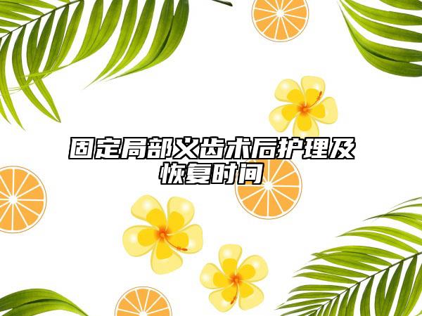 固定局部義齒術(shù)后護(hù)理及恢復(fù)時(shí)間