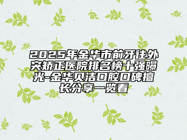 2025年金華市前牙往外突矯正醫(yī)院排名榜十強(qiáng)曝光-金華貝潔口腔口碑擅長分享一覽看
