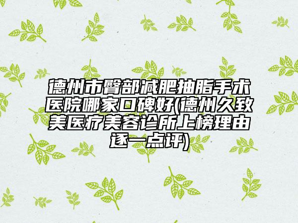德州市臀部減肥抽脂手術(shù)醫(yī)院哪家口碑好(德州久致美醫(yī)療美容診所上榜理由逐一點評)