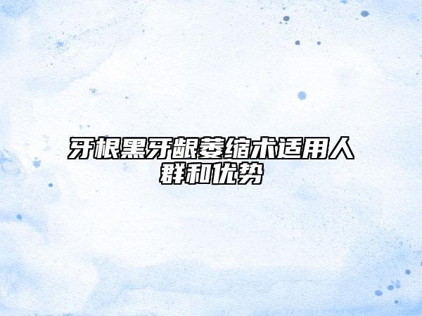 牙根黑牙齦萎縮術(shù)適用人群和優(yōu)勢