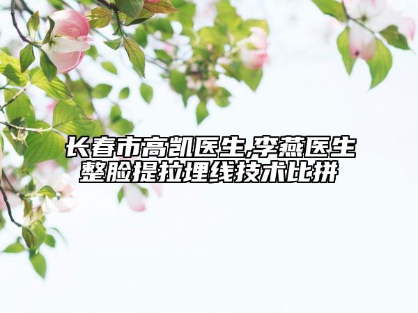 長春市高凱醫(yī)生,李燕醫(yī)生整臉提拉埋線技術比拼