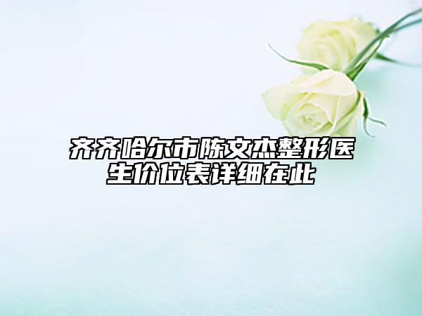齊齊哈爾市陳文杰整形醫(yī)生價(jià)位表詳細(xì)在此