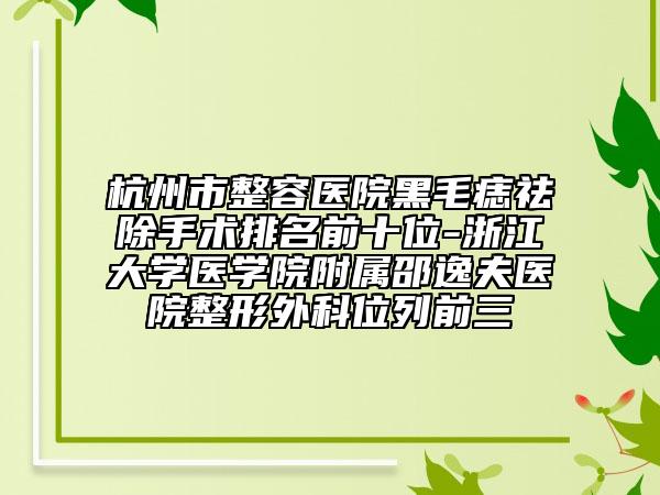 杭州市整容醫(yī)院黑毛痣祛除手術(shù)排名前十位-浙江大學(xué)醫(yī)學(xué)院附屬邵逸夫醫(yī)院整形外科位列前三