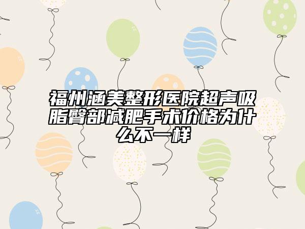 福州涵美整形醫(yī)院超聲吸脂臀部減肥手術(shù)價格為什么不一樣