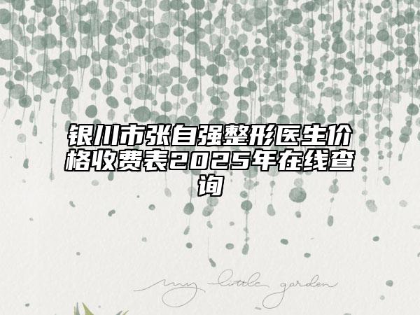 銀川市張自強(qiáng)整形醫(yī)生價格收費表2025年在線查詢