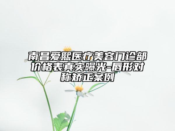 南昌愛熙醫(yī)療美容門診部價(jià)格表真實(shí)曝光-唇形對(duì)稱矯正案例