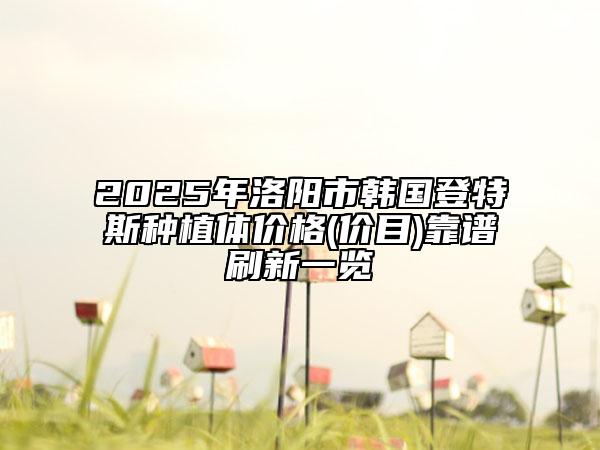 2025年洛陽(yáng)市韓國(guó)登特斯種植體價(jià)格(價(jià)目)靠譜刷新一覽