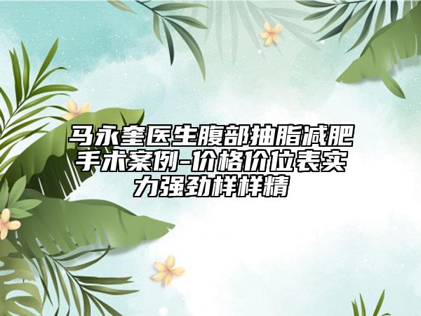 馬永奎醫(yī)生腹部抽脂減肥手術(shù)案例-價格價位表實力強勁樣樣精