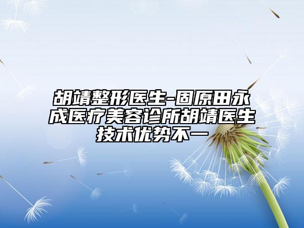 胡靖整形醫(yī)生-固原田永成醫(yī)療美容診所胡靖醫(yī)生技術(shù)優(yōu)勢(shì)不一