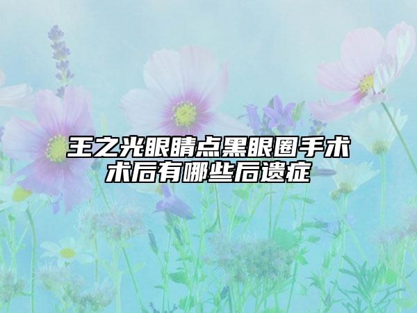 王之光眼睛點(diǎn)黑眼圈手術(shù)術(shù)后有哪些后遺癥