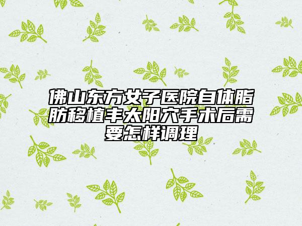 佛山東方女子醫(yī)院自體脂肪移植豐太陽穴手術(shù)后需要怎樣調(diào)理