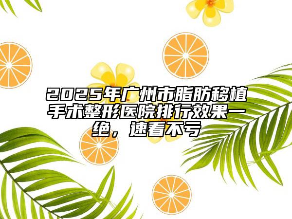 2025年廣州市脂肪移植手術整形醫(yī)院排行效果一絕，速看不虧