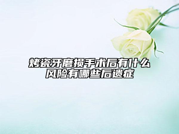 烤瓷牙磨損手術(shù)后有什么風(fēng)險(xiǎn)有哪些后遺癥