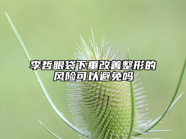 李哲眼袋下垂改善整形的風險可以避免嗎