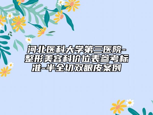 河北醫(yī)科大學第三醫(yī)院-整形美容科價位表參考標準-半全切雙眼皮案例
