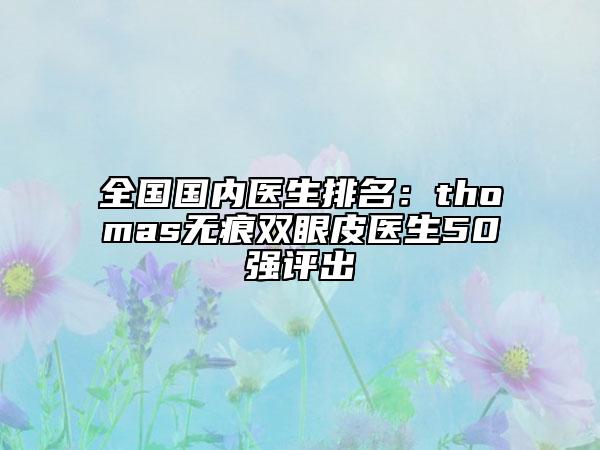 全國國內醫(yī)生排名：thomas無痕雙眼皮醫(yī)生50強評出