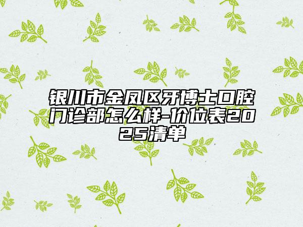 銀川市金鳳區(qū)牙博士口腔門(mén)診部怎么樣-價(jià)位表2025清單