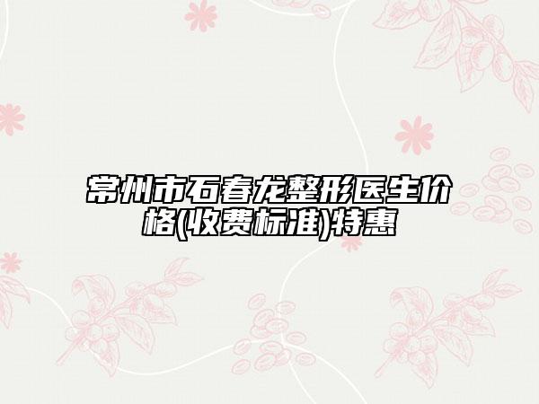 常州市石春龍整形醫(yī)生價(jià)格(收費(fèi)標(biāo)準(zhǔn))特惠