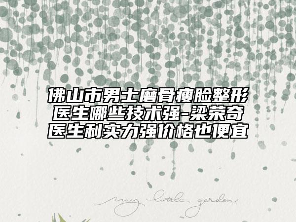 佛山市男士磨骨瘦臉整形醫(yī)生哪些技術(shù)強(qiáng)-梁榮奇醫(yī)生利實力強(qiáng)價格也便宜