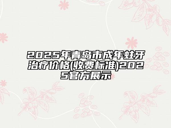 2025年青島市成年蛀牙治療價(jià)格(收費(fèi)標(biāo)準(zhǔn))2025官方展示