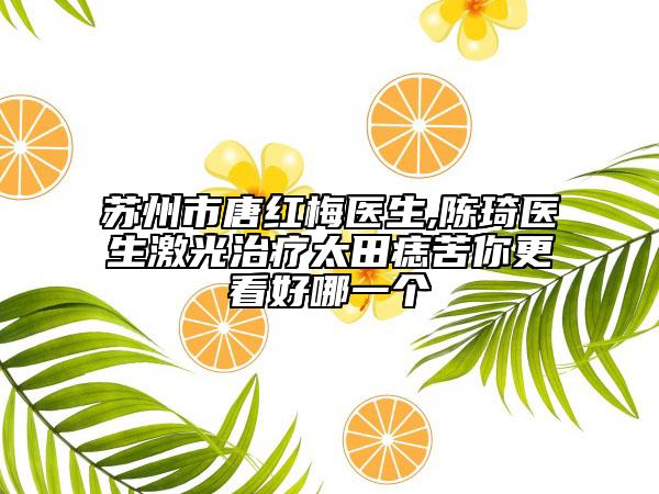 蘇州市唐紅梅醫(yī)生,陳琦醫(yī)生激光治療太田痣苦你更看好哪一個(gè)