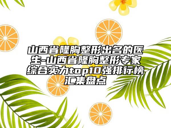 山西省隆胸整形出名的醫(yī)生-山西省隆胸整形專家綜合實(shí)力top10強(qiáng)排行榜匯集盤點(diǎn)