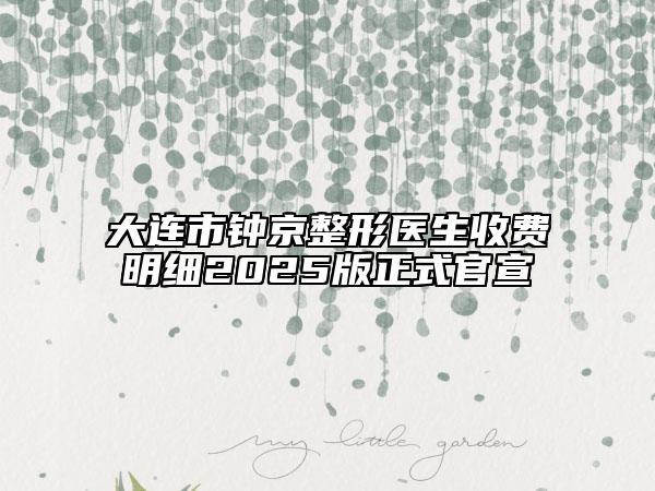 大連市鐘京整形醫(yī)生收費(fèi)明細(xì)2025版正式官宣