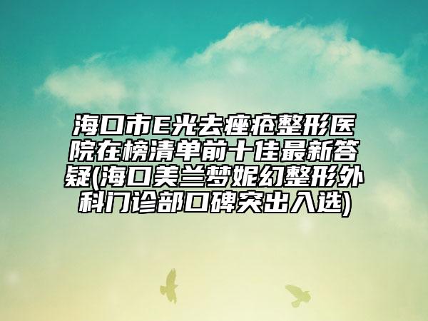 ?？谑蠩光去痤瘡整形醫(yī)院在榜清單前十佳最新答疑(?？诿捞m夢妮幻整形外科門診部口碑突出入選)
