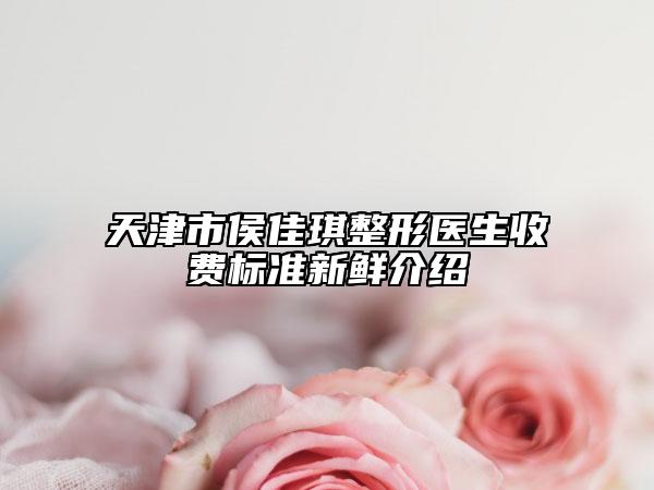 天津市侯佳琪整形醫(yī)生收費(fèi)標(biāo)準(zhǔn)新鮮介紹