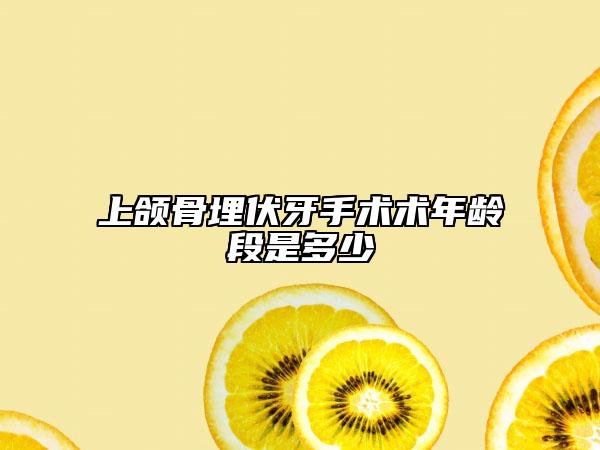 上頜骨埋伏牙手術(shù)術(shù)年齡段是多少