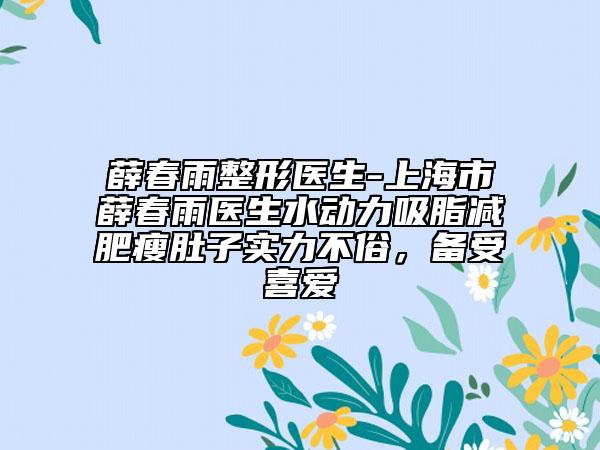 薛春雨整形醫(yī)生-上海市薛春雨醫(yī)生水動力吸脂減肥瘦肚子實力不俗，備受喜愛