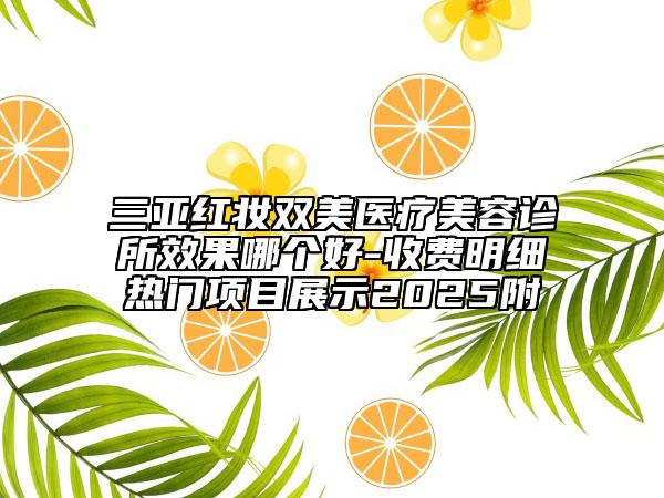 三亞紅妝雙美醫(yī)療美容診所效果哪個好-收費明細熱門項目展示2025附