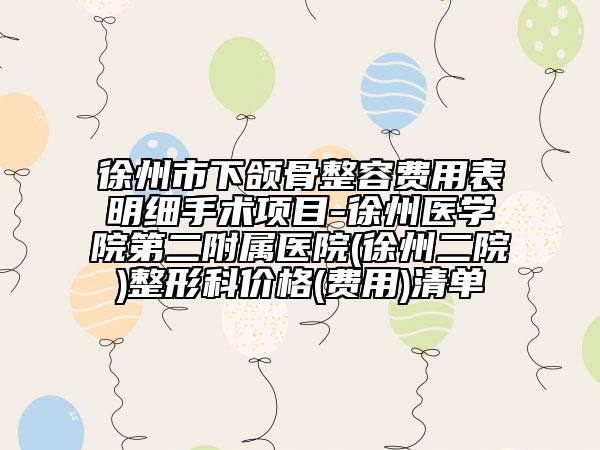 徐州市下頜骨整容費(fèi)用表明細(xì)手術(shù)項(xiàng)目-徐州醫(yī)學(xué)院第二附屬醫(yī)院(徐州二院)整形科價(jià)格(費(fèi)用)清單