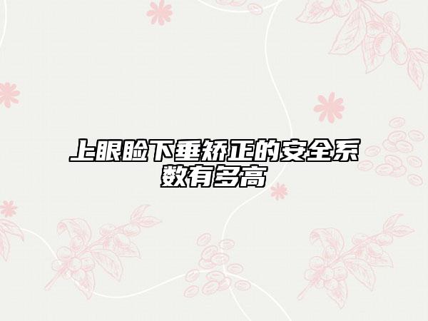 上眼瞼下垂矯正的安全系數(shù)有多高