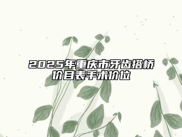 2025年重慶市牙齒搭橋價(jià)目表手術(shù)價(jià)位