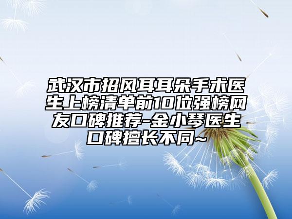武漢市招風(fēng)耳耳朵手術(shù)醫(yī)生上榜清單前10位強榜網(wǎng)友口碑推薦-金小琴醫(yī)生口碑擅長不同~