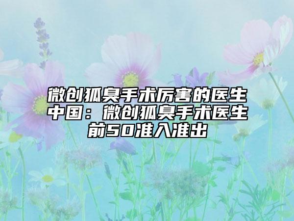 微創(chuàng)狐臭手術(shù)厲害的醫(yī)生中國：微創(chuàng)狐臭手術(shù)醫(yī)生前50準入準出