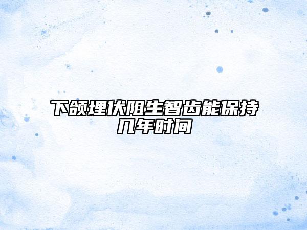 下頜埋伏阻生智齒能保持幾年時間