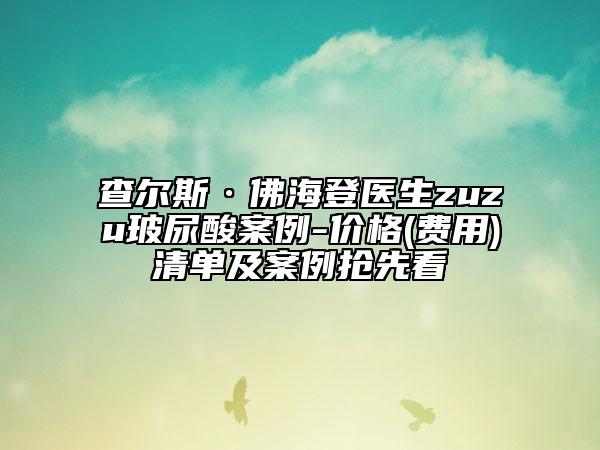 查爾斯·佛海登醫(yī)生zuzu玻尿酸案例-價格(費(fèi)用)清單及案例搶先看