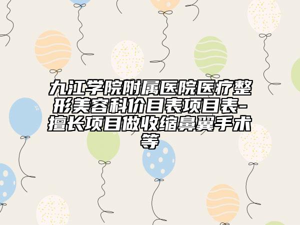 九江學院附屬醫(yī)院醫(yī)療整形美容科價目表項目表-擅長項目做收縮鼻翼手術等