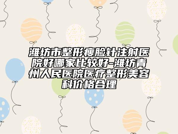 濰坊市整形瘦臉針注射醫(yī)院好哪家比較好-濰坊青州人民醫(yī)院醫(yī)療整形美容科價(jià)格合理