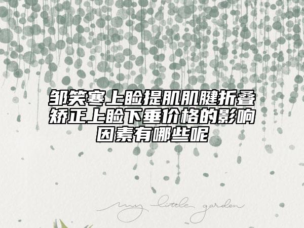鄒笑寒上瞼提肌肌腱折疊矯正上瞼下垂價格的影響因素有哪些呢