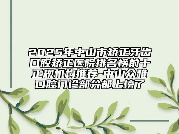 2025年中山市矯正牙齒口腔矯正醫(yī)院排名榜前十正規(guī)機(jī)構(gòu)推薦-中山眾雅口腔門(mén)診部分都上榜了