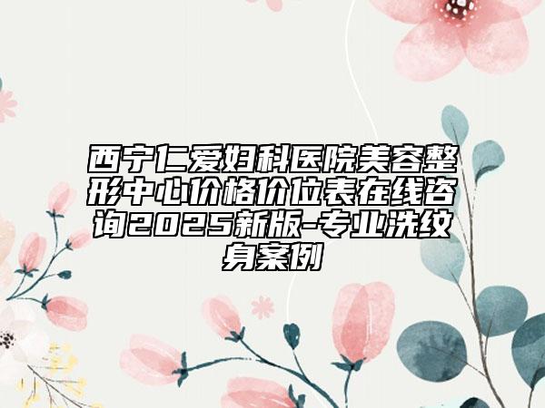 西寧仁愛婦科醫(yī)院美容整形中心價格價位表在線咨詢2025新版-專業(yè)洗紋身案例