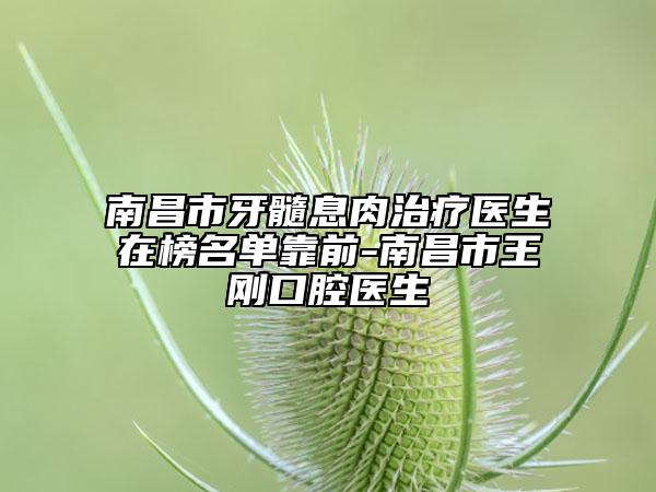 南昌市牙髓息肉治療醫(yī)生在榜名單靠前-南昌市王剛口腔醫(yī)生