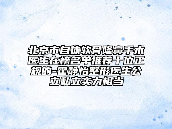 北京市自體軟骨隆鼻手術(shù)醫(yī)生在榜名單推薦十位正規(guī)的-霍靜怡整形醫(yī)生公立私立實力相當(dāng)