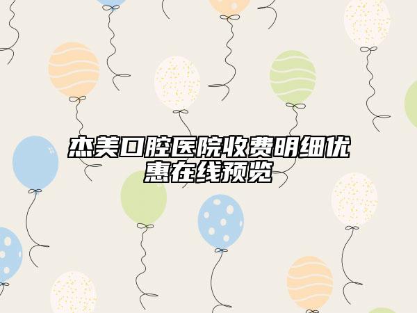 杰美口腔醫(yī)院收費明細(xì)優(yōu)惠在線預(yù)覽