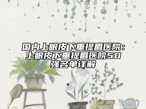 國(guó)內(nèi)上眼皮下垂提眉醫(yī)院：上眼皮下垂提眉醫(yī)院50強(qiáng)名單詳解